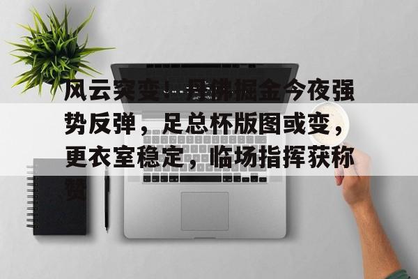 体育直播-包含风云突变！丹佛掘金今夜强势反弹，足总杯版图或变，更衣室稳定，临场指挥获称赞的词条